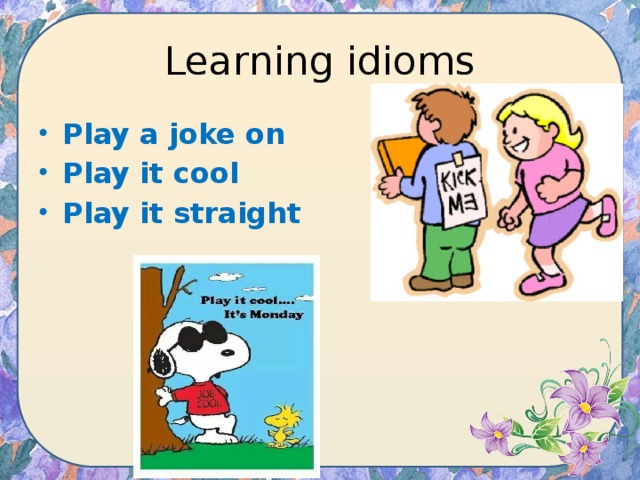 Learning idioms Play a joke on Play it cool Play it straight 