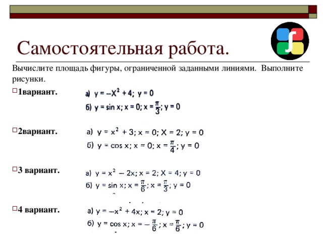 Самостоятельная работа. Вычислите площадь фигуры, ограниченной заданными линиями. Выполните рисунки. 1вариант.   2вариант.   3 вариант.   4 вариант. 