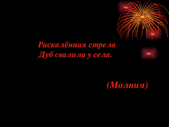 Раскалённая стрела Дуб свалила у села.   (Молния) 