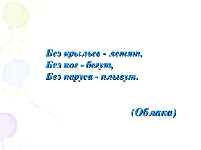 Без крыльев - летят, Без ног - бегут, Без паруса - плывут.   (Облака) 