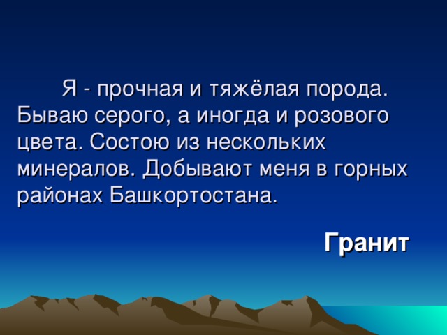  Я - прочная и тяжёлая порода. Бываю серого, а иногда и розового цвета. Состою из нескольких минералов. Добывают меня в горных районах Башкортостана. Гранит 