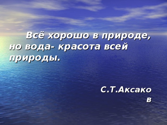  Всё хорошо в природе, но вода- красота всей природы.  С.Т.Аксаков 