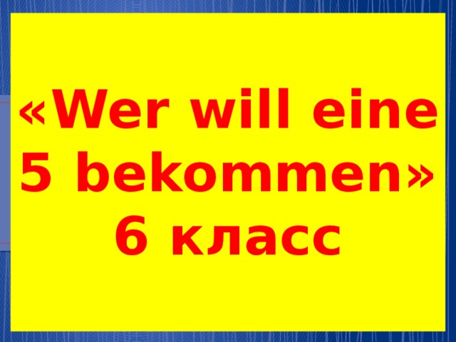 «Wer will eine 5 bekommen»  6 класс   