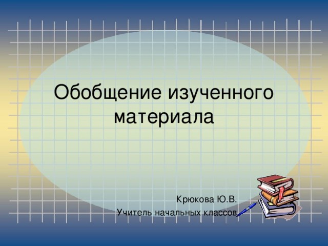 Обобщение изученного материала Крюкова Ю.В. Учитель начальных классов 