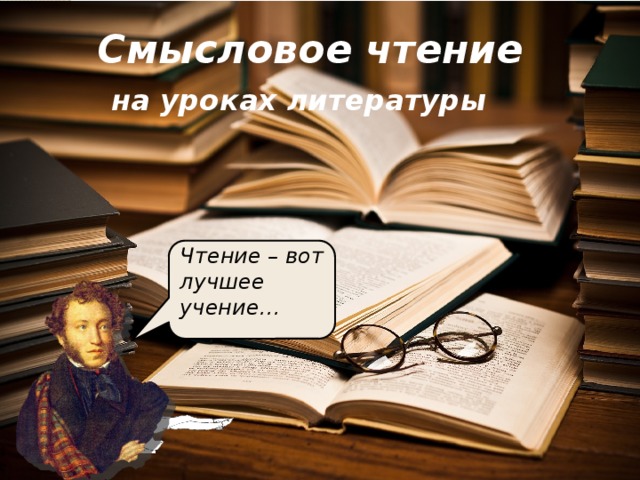  Смысловое чтение   на уроках литературы Чтение – вот лучшее учение…  