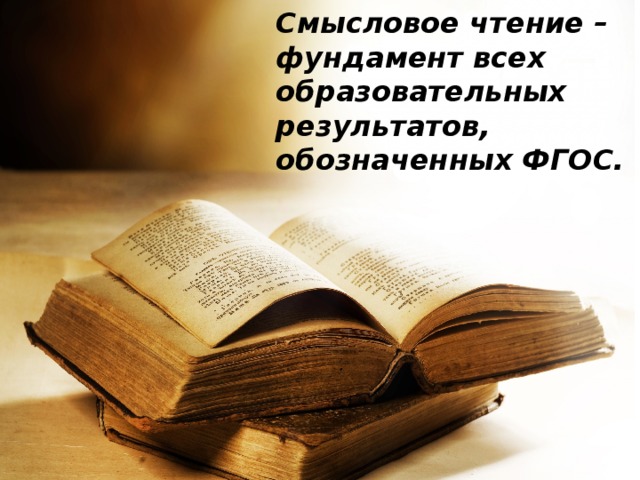 Смысловое чтение – фундамент всех образовательных результатов, обозначенных ФГОС. 
