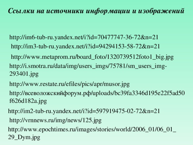 Ссылки на источники информации и изображений http://im6-tub-ru.yandex.net/i?id=70477747-36-72&n=21 http://im3-tub-ru.yandex.net/i?id=94294153-58-72&n=21 http://www.metaprom.ru/board_foto/1320739512foto1_big.jpg http://i.smotra.ru/data/img/users_imgs/75781/sm_users_img-293401.jpg http://www.restate.ru/efiles/pics/apr/musor.jpg http://всеволожскийфорум.рф/uploads/bc39fa3346d195e22f5ad50f626d182a.jpg http://im2-tub-ru.yandex.net/i?id=597919475-02-72&n=21 http://vrnnews.ru/img/news/125.jpg http://www.epochtimes.ru/images/stories/world/2006_01/06_01_29_Dym.jpg 