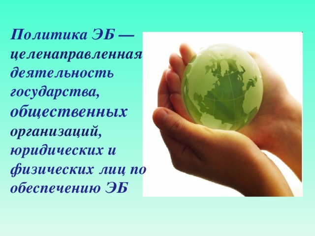 Политика ЭБ — целенаправленная  деятельность государства, общественных  организаций , юридических и физических лиц по обеспечению ЭБ 