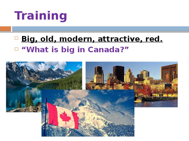 Training Big, old, modern, attractive, red. “ What is big in Canada?” 