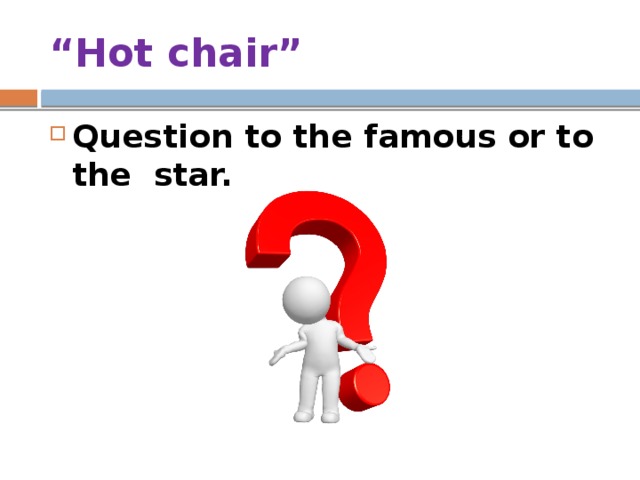 “ Hot chair” Question to the famous or to the star. 