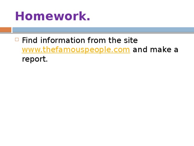 Homework. Find information from the site www.thefamouspeople.com and make a report. 