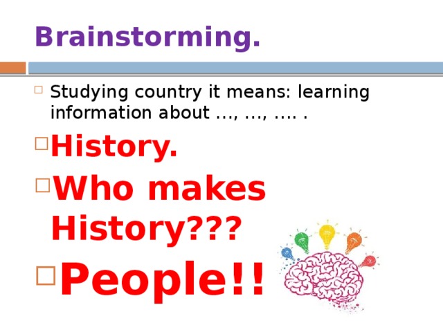 Brainstorming. Studying country it means: learning information about …, …, …. . History. Who makes History??? People!!!!! 
