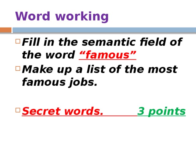 Word working Fill in the semantic field of the word “famous” Make up a list of the most famous jobs.  Secret words. 3 points 
