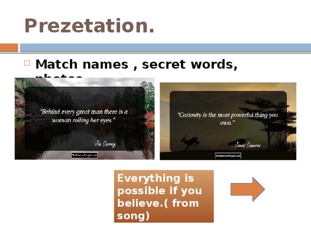 Prezetation. Match names , secret words, photos.  Everything is possible if you believe.( from song) 