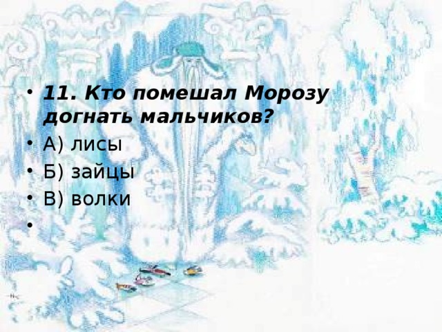 11. Кто помешал Морозу догнать мальчиков? А) лисы Б) зайцы В) волки   