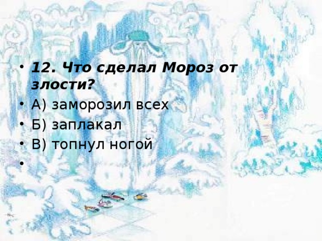 12. Что сделал Мороз от злости? А) заморозил всех Б) заплакал В) топнул ногой   