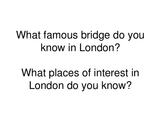 What famous bridge do you know in London ?   What places of interest in London do you know ? 