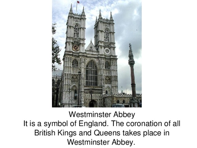  Westminster Abbey  It is a symbol of England. The coronation of all British Kings and Queens takes place in Westminster Abbey.  