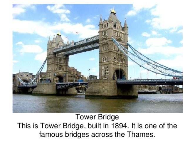  Tower Bridge  This is Tower Bridge, built in 1894. It is one of the famous bridges across the Thames. 