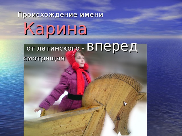 Происхождение имени  Карина   от латинского -  вперед  смотрящая Происхождение имени  Карина   от латинского -  вперед  смотрящая 