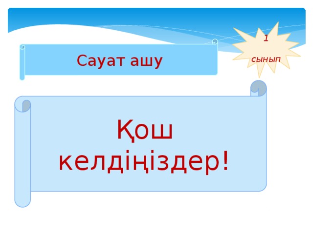 1  сынып Сауат ашу Қош келдіңіздер! 