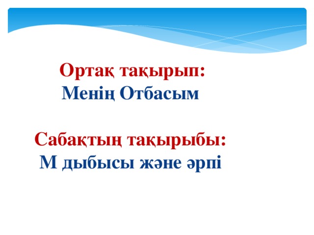   Ортақ тақырып: Менің Отбасым  Сабақтың тақырыбы: М дыбысы және әрпі   