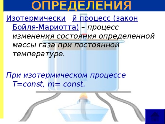 Изотермически  й процесс (закон Бойля-Мариотта)  – процесс изменения состояния определенной массы газа при постоянной температуре.  При изотермическом процессе Т= const , m= const .