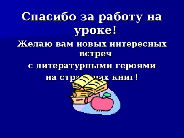 Спасибо за работу на уроке! Желаю вам новых интересных встреч  с литературными героями на страницах книг! 