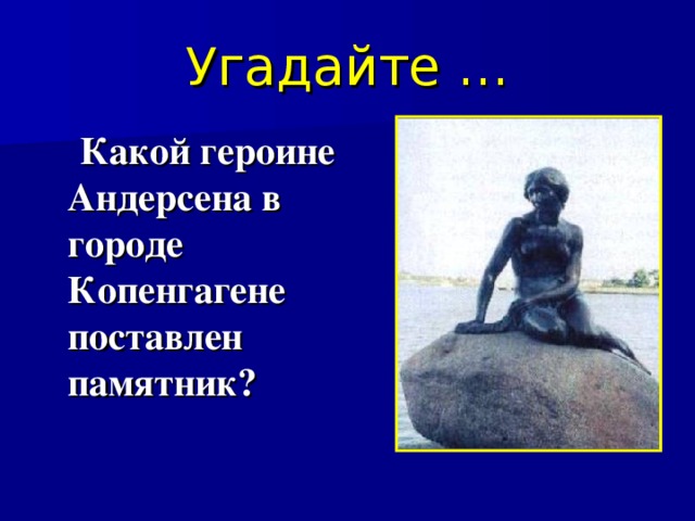Угадайте …  Какой героине Андерсена в городе Копенгагене поставлен памятник? 