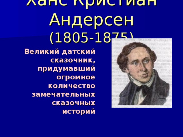 Ханс Кристиан Андерсен  (1805-1875) Великий датский сказочник, придумавший огромное количество замечательных сказочных историй 