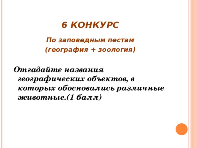 6 КОНКУРС По заповедным пестам (география + зоология)   Отгадайте названия географических объектов, в которых обосновались различные животные.(1 балл)  