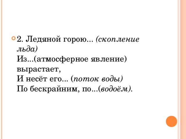 2. Ледяной горою... (скопление льда)  Из...(атмосферное явление) вырастает,  И несёт его... ( поток воды)  По бескрайним, по...( водоём).  