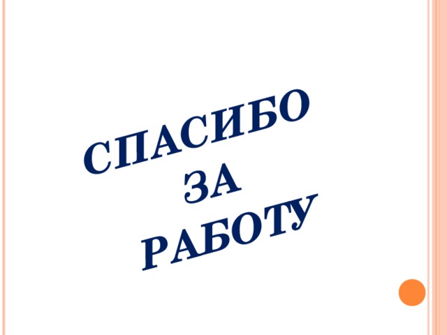  СПАСИБО ЗА РАБОТУ  