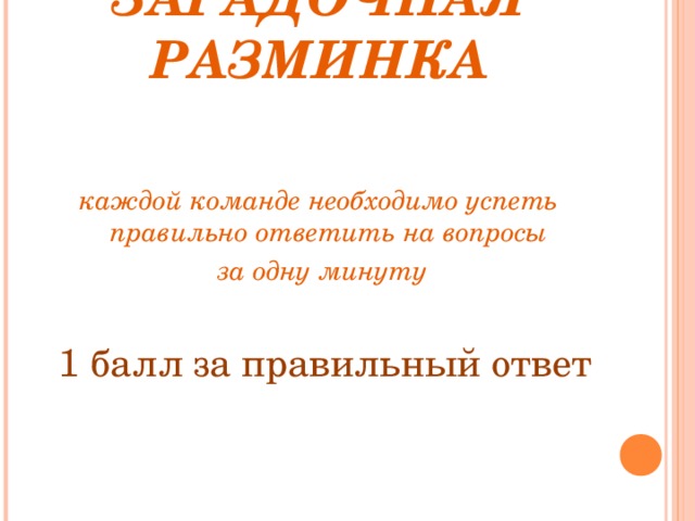 ЗАГАДОЧНАЯ РАЗМИНКА   каждой команде необходимо успеть правильно ответить на вопросы  за одну минуту   1 балл  за правильный ответ 