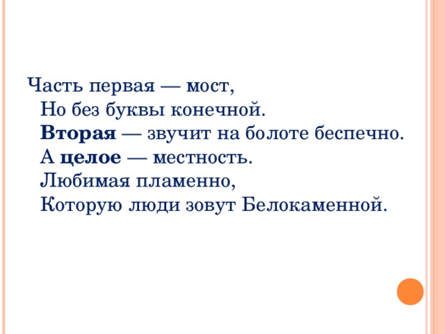 Часть первая — мост,  Но без буквы конечной.  Вторая — звучит на болоте беспечно.  А целое — местность.  Любимая пламенно,  Которую люди зовут Белокаменной. 