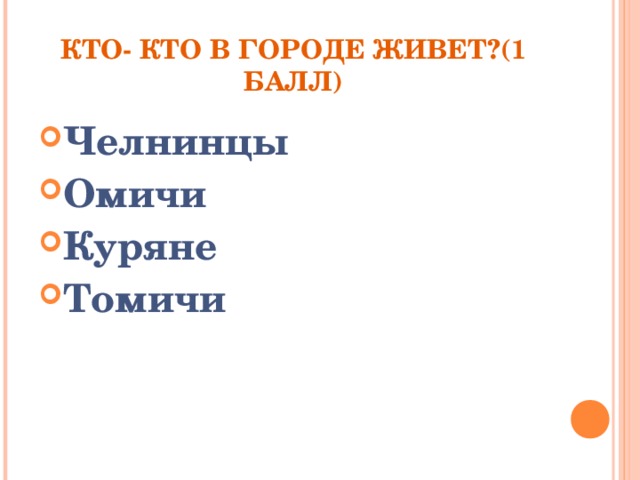 КТО- КТО В ГОРОДЕ ЖИВЕТ?(1 БАЛЛ) Челнинцы Омичи Куряне Томичи 