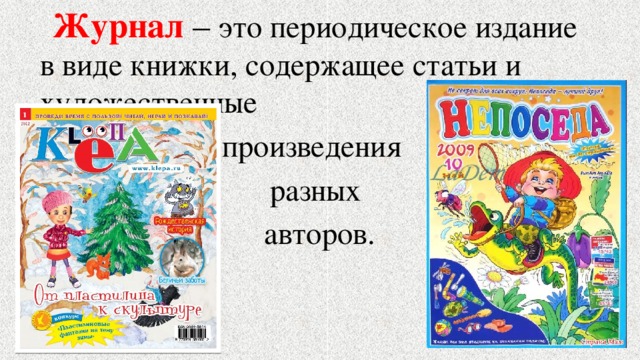  Журнал  – это периодическое издание в виде книжки, содержащее статьи и художественные произведения разных  авторов. 