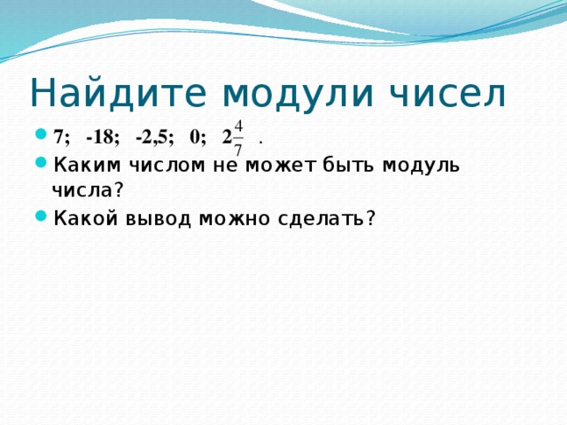 Найдите модули чисел 7; -18; -2,5; 0; 2 . Каким числом не может быть модуль числа? Какой вывод можно сделать? 
