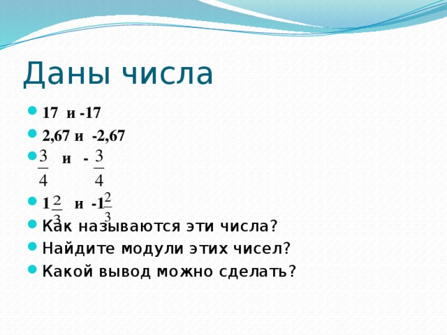 Даны числа 17 и -17 2,67 и -2,67  и -  1 и -1 Как называются эти числа? Найдите модули этих чисел? Какой вывод можно сделать? 