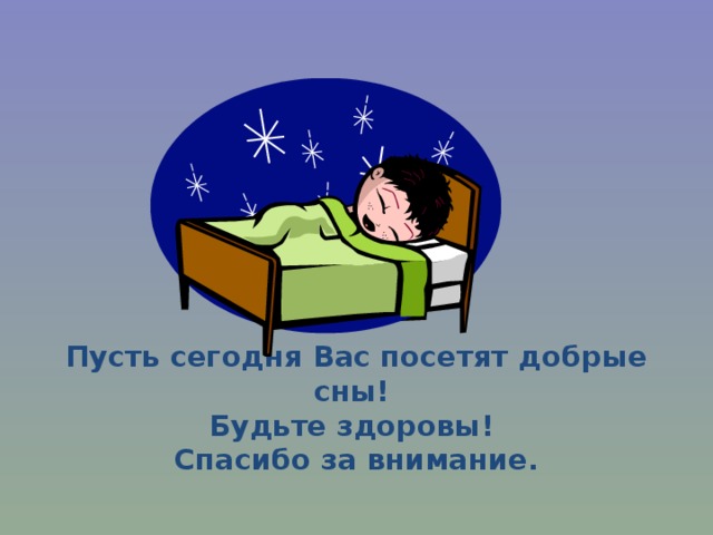             Пусть сегодня Вас посетят добрые сны!  Будьте здоровы!  Спасибо за внимание.    