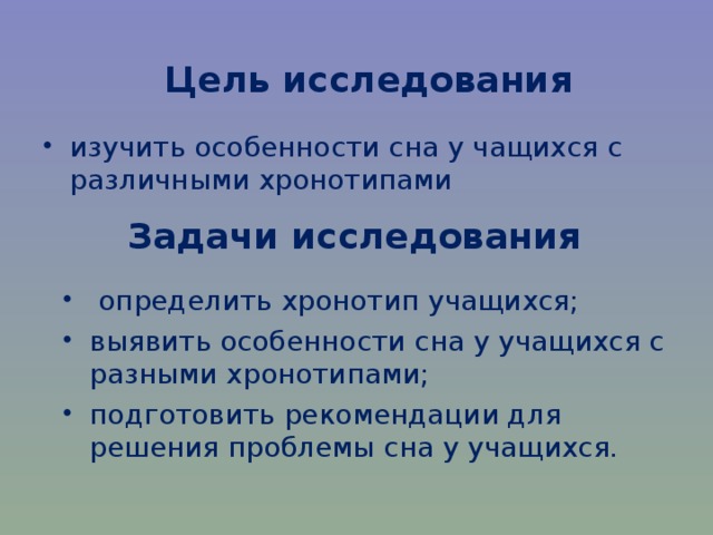 Цель исследования изучить особенности сна у чащихся с различными хронотипами  Задачи исследования  определить хронотип учащихся; выявить особенности сна у учащихся с разными хронотипами; подготовить рекомендации для решения проблемы сна у учащихся.   
