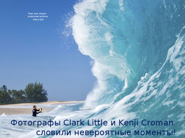    Как выглядят  морские волны  изнутри   Фотографы Clark Little и Kenji Croman словили невероятные моменты! 