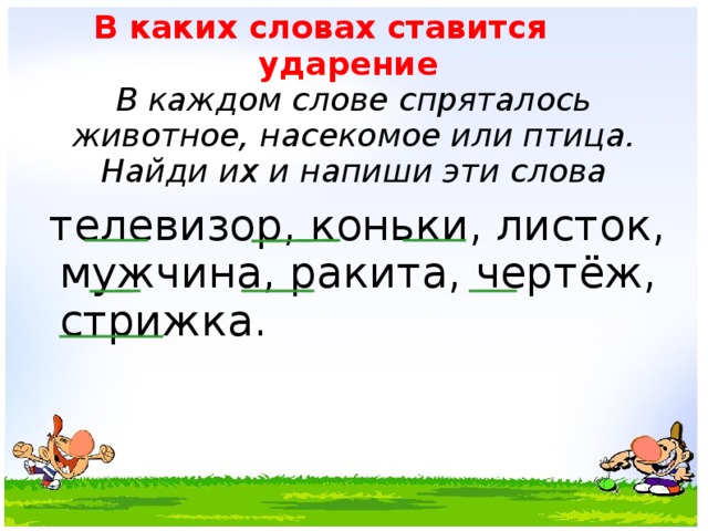 В каких словах ставится ударение  В каждом слове спряталось животное, насекомое или птица. Найди их и напиши эти слова  телевизор, коньки, листок, мужчина, ракита, чертёж, стрижка.  