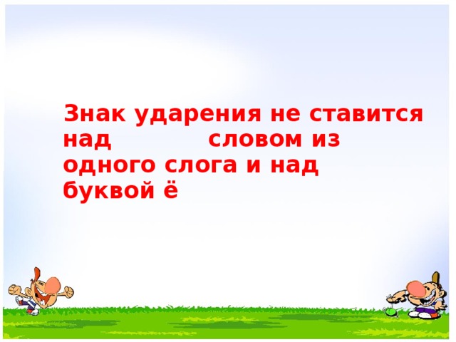  Знак ударения не ставится над словом из одного слога и над буквой ё  