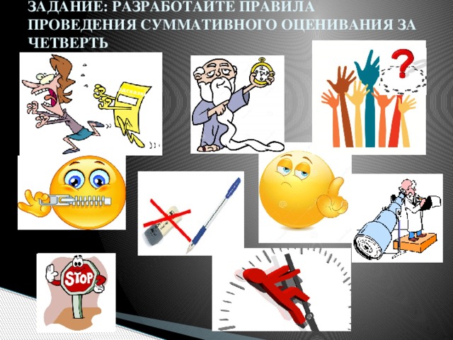 подсказки ЗАДАНИЕ: РАЗРАБОТАЙТЕ ПРАВИЛА ПРОВЕДЕНИЯ СУММАТИВНОГО ОЦЕНИВАНИЯ ЗА ЧЕТВЕРТЬ Работа в группе – на флипчартах расписать правила Презентация групп 4 