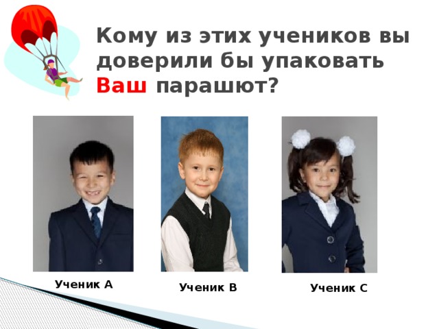 Кому из этих учеников вы доверили бы упаковать Ваш парашют? Ученик A Ученик B Ученик C 