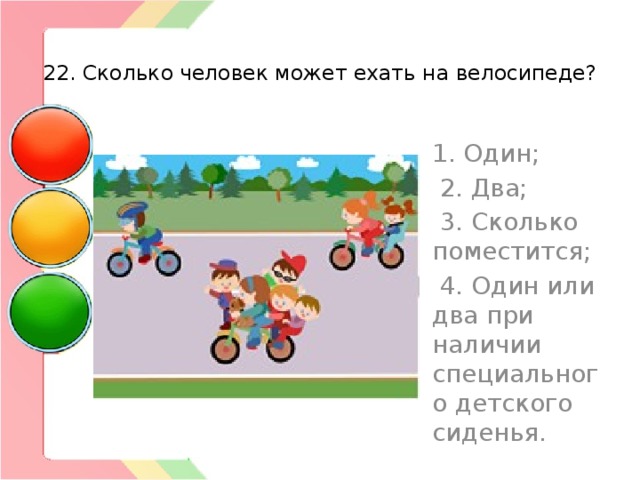  22. Сколько человек может ехать на велосипеде? 1. Один;   2. Два;  3. Сколько поместится;  4. Один или два при наличии специального детского сиденья. 
