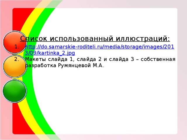 Список использованный иллюстраций: http://do.samarskie-roditeli.ru/media/storage/images/2013/09/kartinka_2.jpg Макеты слайда 1, слайда 2 и слайда 3 – собственная разработка Румянцевой М.А. 