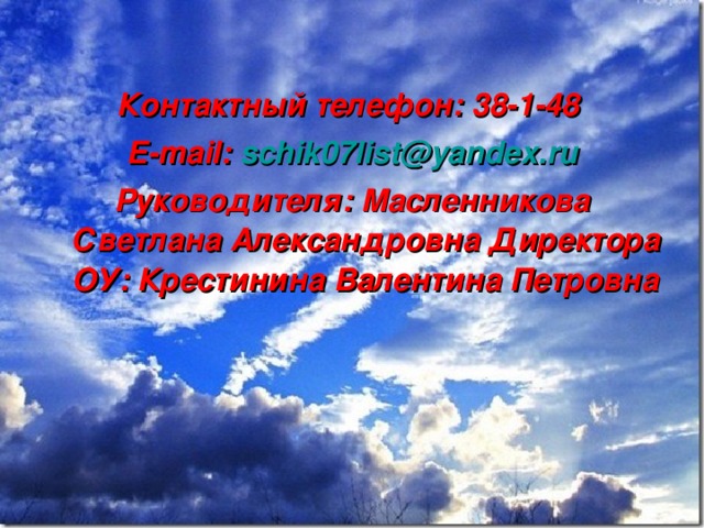 Контактный телефон: 38-1-48 Е- mail : schik07list @ yandex.ru Руководителя: Масленникова Светлана Александровна Директора ОУ: Крестинина Валентина Петровна 