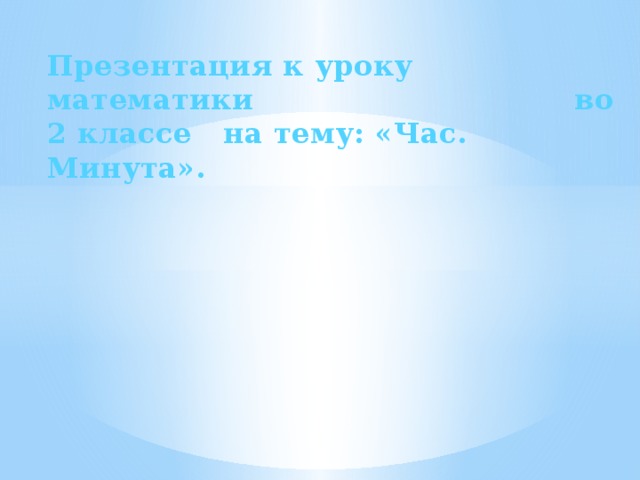 Презентация к уроку математики во 2 классе на тему: «Час. Минута».  